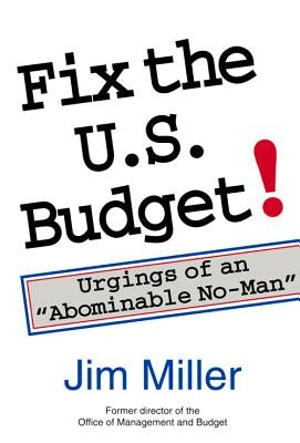 Fix the U.S. Budget!: Urgings of an Abominable No-Man by Miller III, James C.