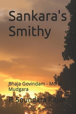 Sankara's Smithy: Bhaja Govindam - Moha Mudgara by Rajan, P. Soundara
