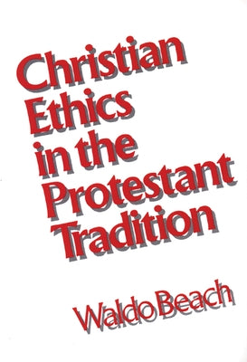 Christian Ethics in the Protestant Tradition by Beach, Waldo