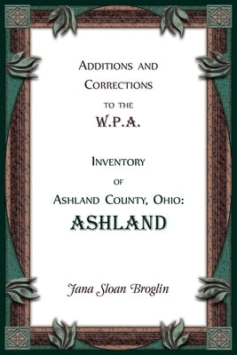 Additions and Corrections to the W.P.A. Inventory of Ashland County, Ohio: Ashland by Broglin, Jana
