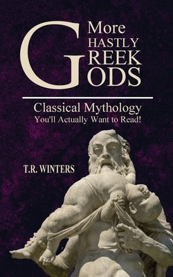 More Ghastly Greek Gods: Classical Mythology You'll Actually Want to Read! by Winters, T. R.