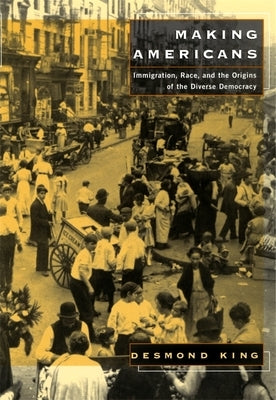 Making Americans: Immigration, Race, and the Origins of the Diverse Democracy by King, Desmond