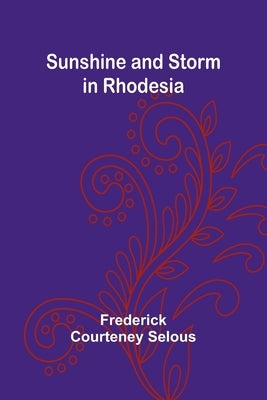 Sunshine and Storm in Rhodesia by Courteney Selous, Frederick