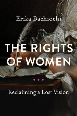 The Rights of Women: Reclaiming a Lost Vision by Bachiochi, Erika