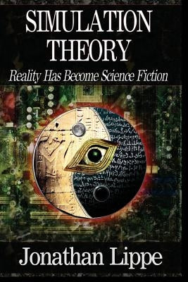 Simulation Theory: Reality Has Become Science Fiction by Lippe, Talia C.