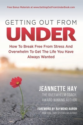 Getting Out from Under: How To Break Free From Stress And Overwhelm To Get The Life You Have Always Wanted by Aaron, Raymond