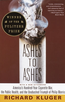 Ashes to Ashes: America's Hundred-Year Cigarette War, the Public Health, and the Unabashed Trium PH of Philip Morris by Kluger, Richard