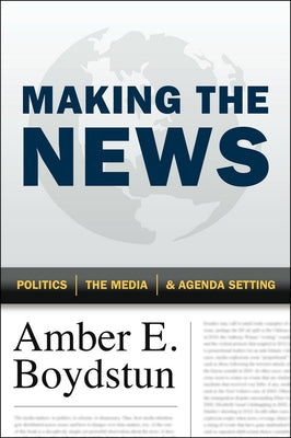 Making the News: Politics, the Media, and Agenda Setting by Boydstun, Amber E.