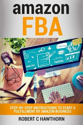 amazon FBA: Step-By-Step Instruction To Start A Fulfillment By Amazon Business by Hawthorn, Robert C.