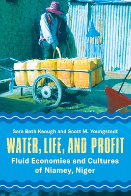 Water, Life, and Profit: Fluid Economies and Cultures of Niamey, Niger by Keough, Sara Beth
