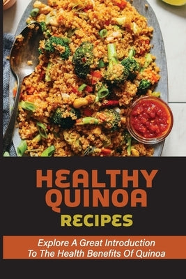 Healthy Quinoa Recipes: Explore A Great Introduction To The Health Benefits Of Quinoa: Lose Weight Quinoa by Froeliger, Blaine