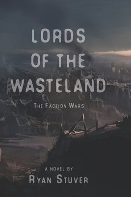 The Lords of the Wasteland: The Faction Wars by Stuver, Ryan a.