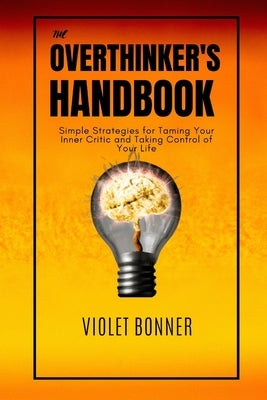 The Overthinker's Handbook: Simple Strategies for Taming Your Inner Critic and Taking Control of Your Life by Bonner, Violet