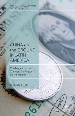 China on the Ground in Latin America: Challenges for the Chinese and Impacts on the Region by Ellis, E.
