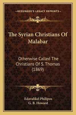 The Syrian Christians Of Malabar: Otherwise Called The Christians Of S. Thomas (1869) by Philipos, Edavalikel