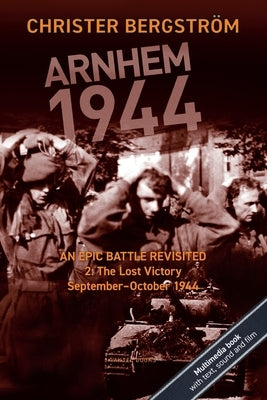 Arnhem 1944: An Epic Battle Revisited: Vol. 2: The Lost Victory. September-October 1944 by Bergström, Christer