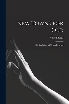 New Towns for Old; the Technique of Urban Renewal by Burns, Wilfred