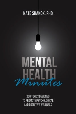 Mental Health Minutes: 200 Topics Designed to Promote Psychological and Cognitive Wellness by Shanok, Nate