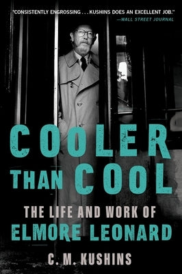 Cooler Than Cool: The Life and Work of Elmore Leonard by Kushins, C. M.