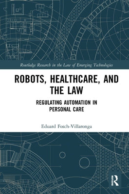 Robots, Healthcare, and the Law: Regulating Automation in Personal Care by Fosch-Villaronga, Eduard