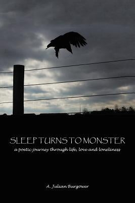 Sleep Turns to Monster: A Poetic Journey Through Life, Love and Loneliness by Burgower, A. Julian