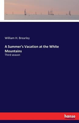 A Summer's Vacation at the White Mountains: Third season by Brearley, William H.