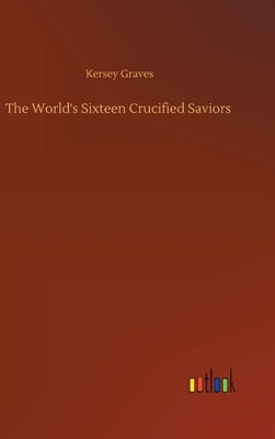 The World's Sixteen Crucified Saviors by Graves, Kersey