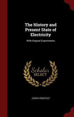 The History and Present State of Electricity: With Original Experiments by Priestley, Joseph