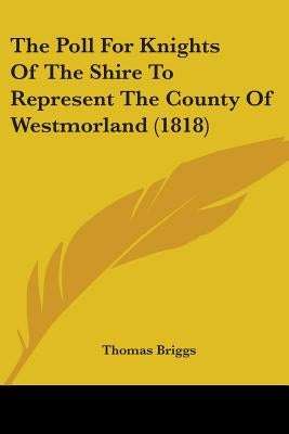 The Poll For Knights Of The Shire To Represent The County Of Westmorland (1818) by Briggs, Thomas