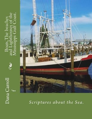Boats, The beaches and Lighthouses of the Mississippi Gulf Coast.: Scriptures on the Sea by Carroll, Dana M.