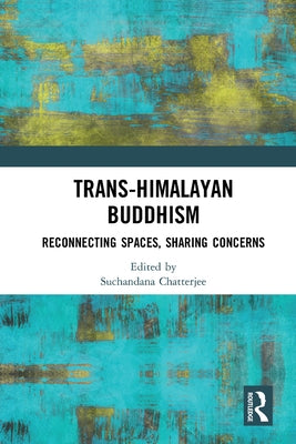 Trans-Himalayan Buddhism: Reconnecting Spaces, Sharing Concerns by Chatterjee, Suchandana