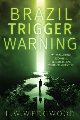 Brazil Trigger Warning: When Marriage Becomes a Thriller-Adventure by Wedgwood, L. W.