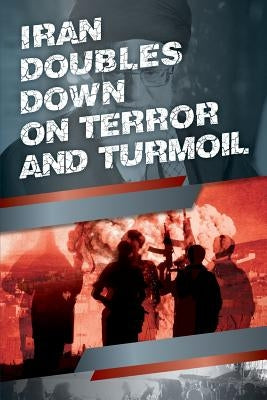 Iran Doubles Down on Terror and Turmoil by U. S. Representative Office, Ncri