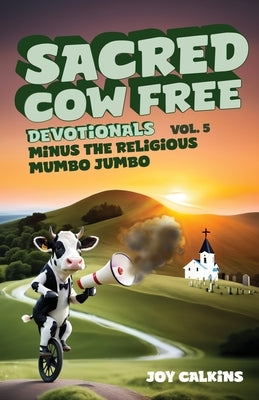 The Sacred Cow Free Devotionals Volume 5: Devotions Minus the Religious Mumbo-Jumbo by Calkins, Joy