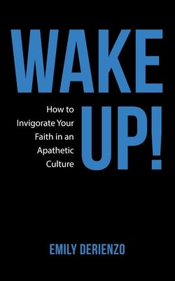 Wake Up!: How to Invigorate Your Faith in an Apathetic Culture by Derienzo, Emily