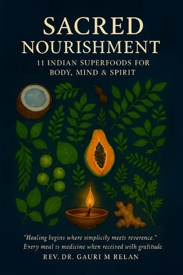 Sacred Nourishment: 11 Indian Superfoods for Body, Mind & Spirit by Relan, Gauri M.