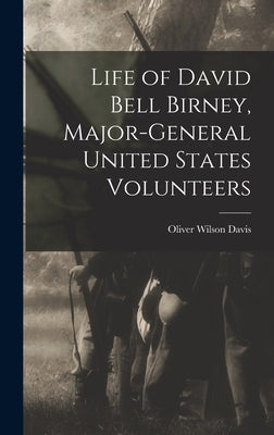 Life of David Bell Birney, Major-general United States Volunteers by Davis, Oliver Wilson