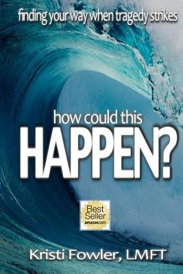 How Could This Happen: Finding your way when tragedy strikes by Fowler Lmft, Kristi