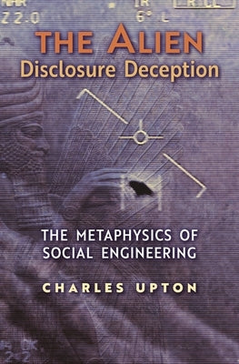 The Alien Disclosure Deception: The Metaphysics of Social Engineering by Upton, Charles