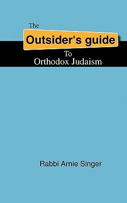 The Outsider's Guide To Orthodox Judaism by Singer, Rabbi Arnie