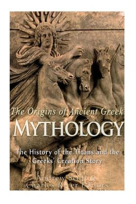 The Origins of Ancient Greek Mythology: The History of the Titans and the Greeks' Creation Story by Charles River