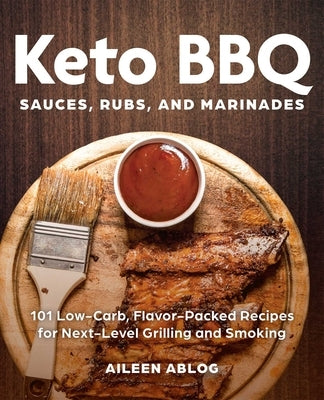 Keto BBQ Sauces, Rubs, and Marinades: 101 Low-Carb, Flavor-Packed Recipes for Next-Level Grilling and Smoking by Ablog, Aileen