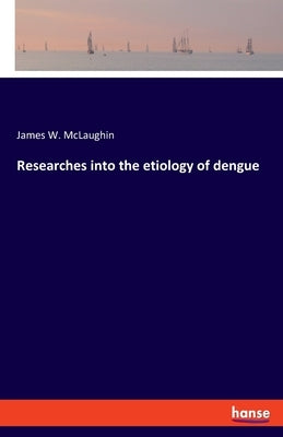 Researches into the etiology of dengue by McLaughin, James W.