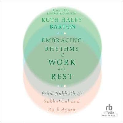 Embracing Rhythms of Work and Rest: From Sabbath to Sabbatical and Back Again by Barton, Ruth Haley