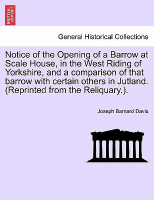 Notice of the Opening of a Barrow at Scale House, in the West Riding of Yorkshire, and a Comparison of That Barrow with Certain Others in Jutland. (Re by Davis, Joseph Barnard