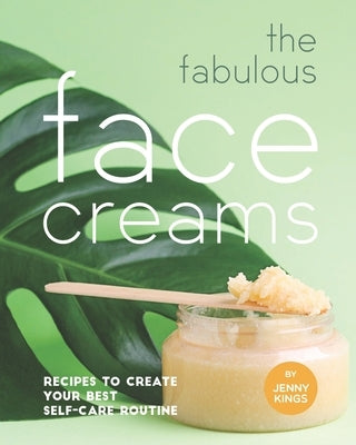 The Fabulous Face Creams: Recipes to Create Your Best Self-care Routine by Kings, Jenny