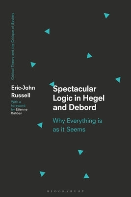 Spectacular Logic in Hegel and Debord: Why Everything Is as It Seems by Russell, Eric-John
