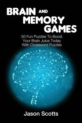 Brain and Memory Games: 50 Fun Puzzles to Boost Your Brain Juice Today (With Crossword Puzzles) by Scotts, Jason