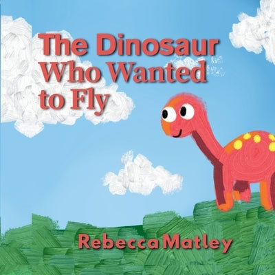 The Dinosaur Who Wanted to Fly by Matley