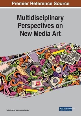 Multidisciplinary Perspectives on New Media Art by Soares, Celia